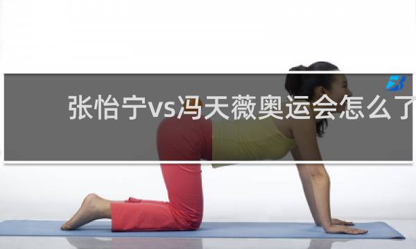 张怡宁vs冯天薇奥运会怎么了