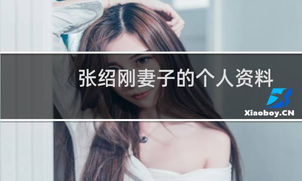 张绍刚妻子的个人资料（张绍刚老婆王倩照片简历）