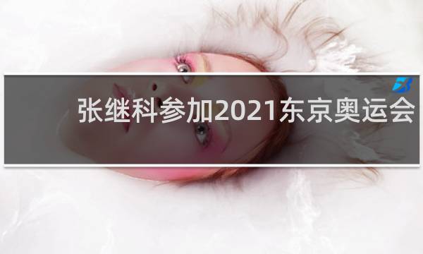 张继科参加2021东京奥运会么