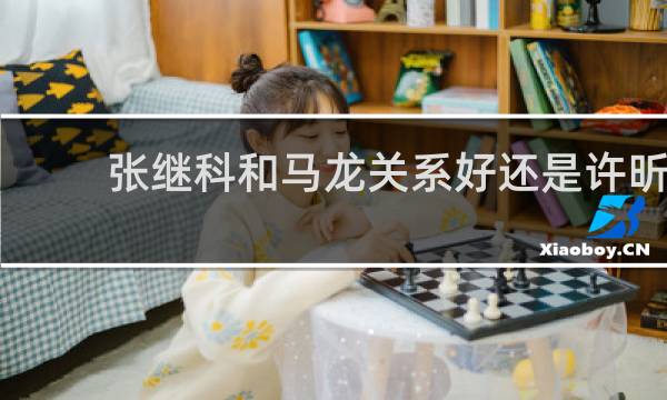 张继科和马龙关系好还是许昕