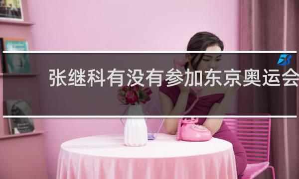 张继科有没有参加东京奥运会