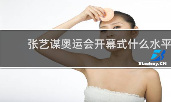 张艺谋奥运会开幕式什么水平