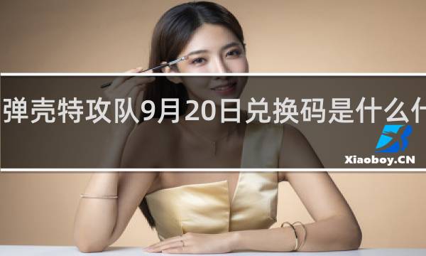 弹壳特攻队9月20日兑换码是什么什么梗