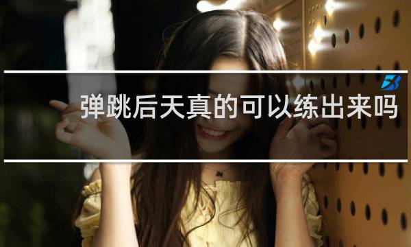 弹跳后天真的可以练出来吗