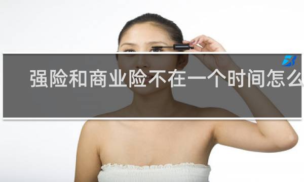 强险和商业险不在一个时间怎么办