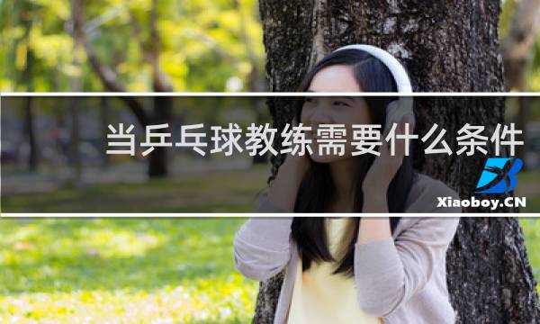当乒乓球教练需要什么条件