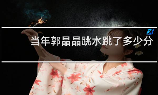当年郭晶晶跳水跳了多少分