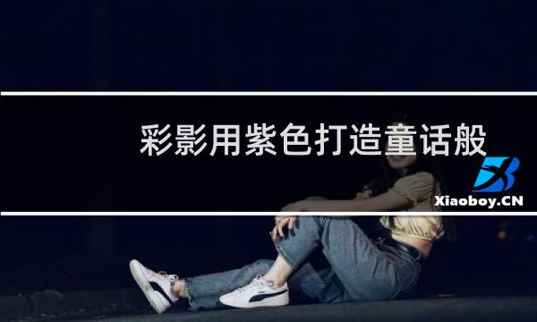 彩影用紫色打造童话般的浪漫梦境