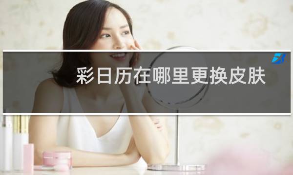 彩日历在哪里更换皮肤?怎么更换皮肤?