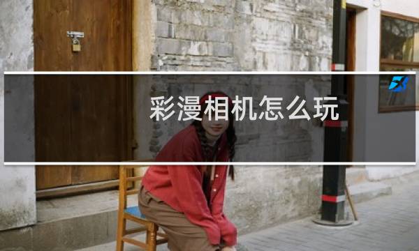 彩漫相机怎么玩（彩漫相机使用方法图文详解）