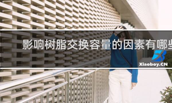 影响树脂交换容量的因素有哪些