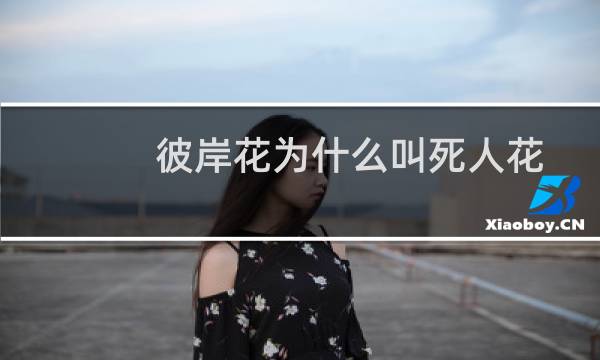 彼岸花为什么叫死人花（叫死人花的原因）