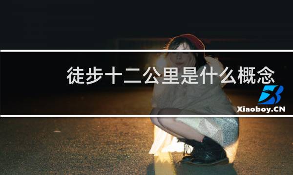 徒步十二公里是什么概念