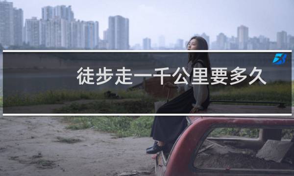 徒步走一千公里要多久