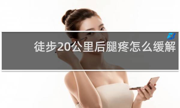 徒步20公里后腿疼怎么缓解