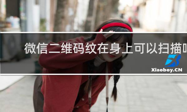 微信二维码纹在身上可以扫描吗