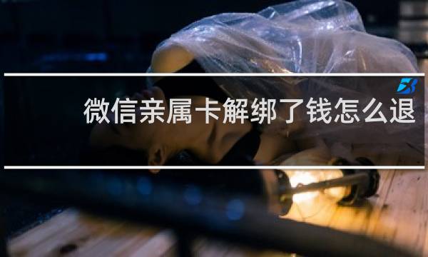 微信亲属卡解绑了钱怎么退