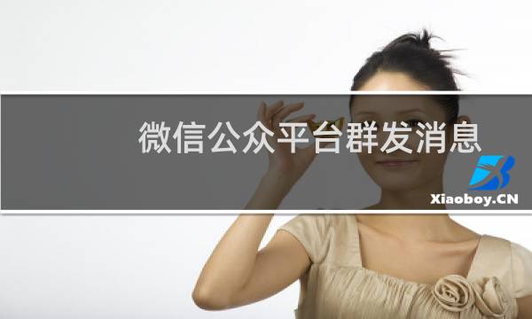 微信公众平台群发消息后提示\