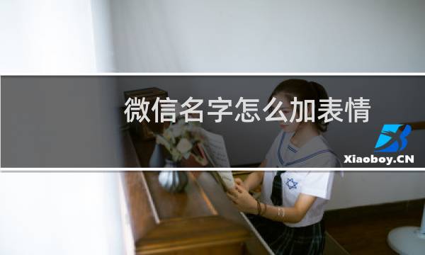 微信名字怎么加表情 图解怎么把表情符号添加到微信名