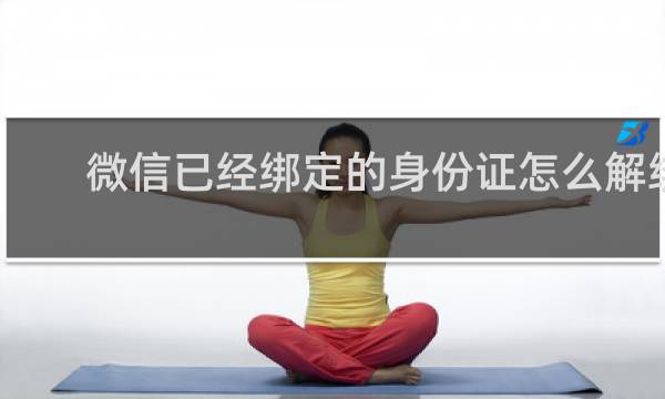 微信已经绑定的身份证怎么解绑