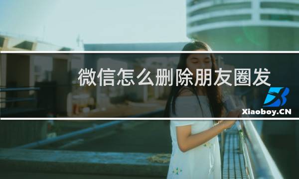 微信怎么删除朋友圈发布的图片动态