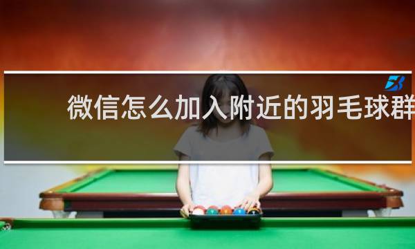 微信怎么加入附近的羽毛球群