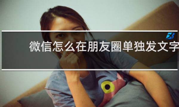 微信怎么在朋友圈单独发文字