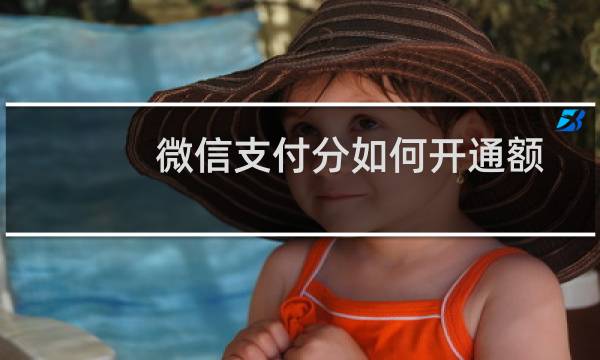 微信支付分如何开通额度（微信支付分开通额度的方法）图片