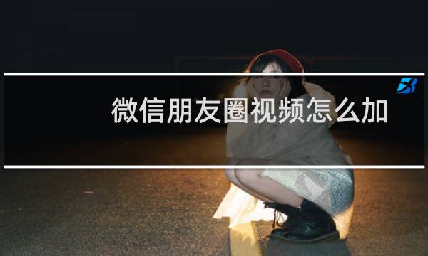 微信朋友圈视频怎么加音乐进去（微信朋友圈视频怎么加音乐）