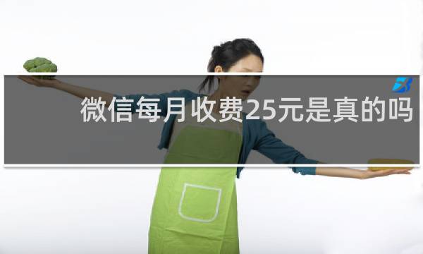 微信每月收费25元是真的吗