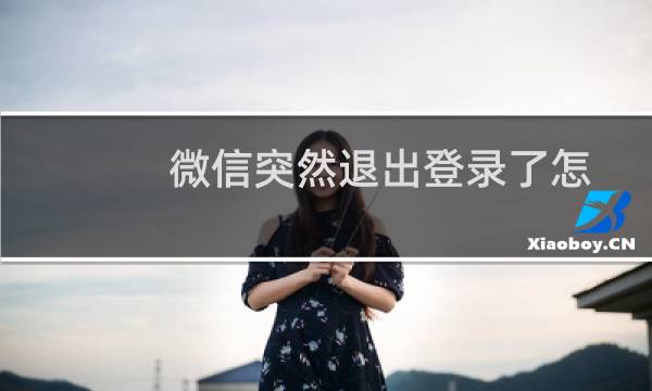 微信突然退出登录了怎么回事