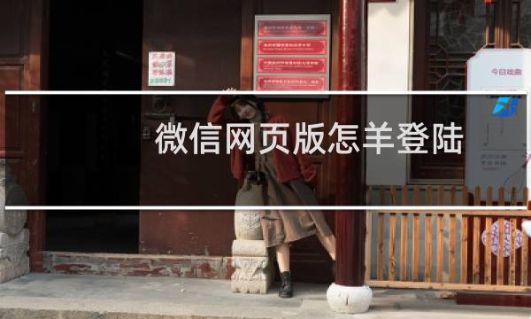 微信网页版怎羊登陆 微信网页版使用方法