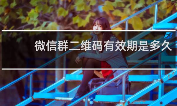 微信群二维码有效期是多久
