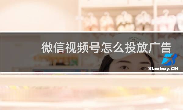 微信视频号怎么投放广告