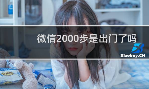微信2000步是出门了吗