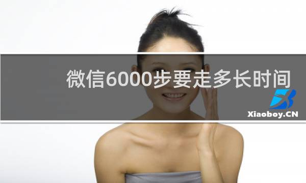 微信6000步要走多长时间