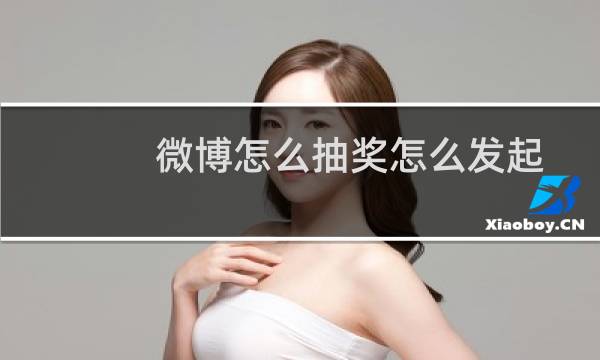 微博怎么抽奖怎么发起（发起微博抽奖的方法）