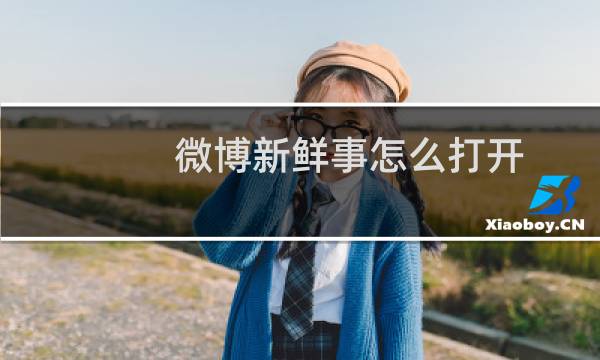 微博新鲜事怎么打开（微博新鲜事怎么发布）