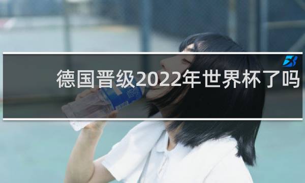 德国晋级2022年世界杯了吗