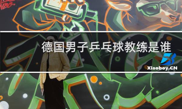 德国男子乒乓球教练是谁