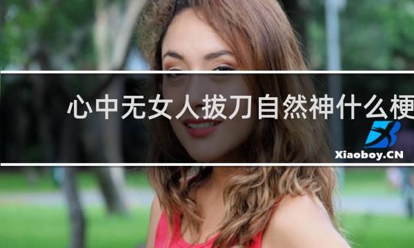 心中无女人拔刀自然神什么梗？什么梗