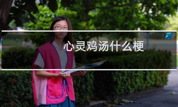 心灵鸡汤什么梗？心灵鸡汤是什么意思什么梗