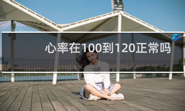 心率在100到120正常吗