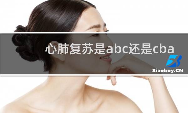心肺复苏是abc还是cba