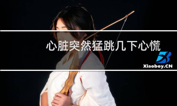 心脏突然猛跳几下心慌