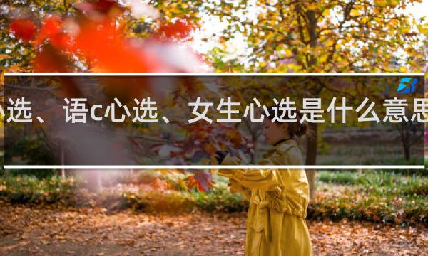 心选、语c心选、女生心选是什么意思什么梗