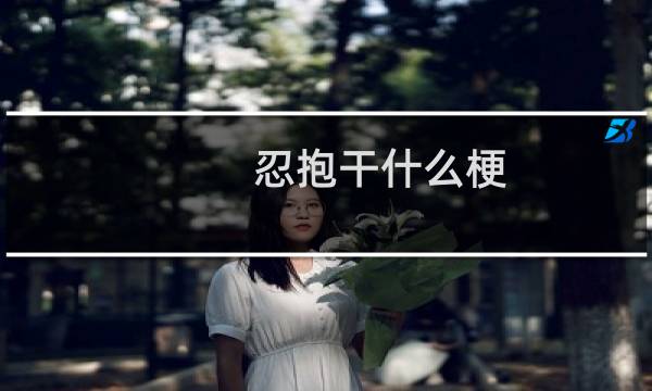 忍抱干什么梗-「鲸吼社区」