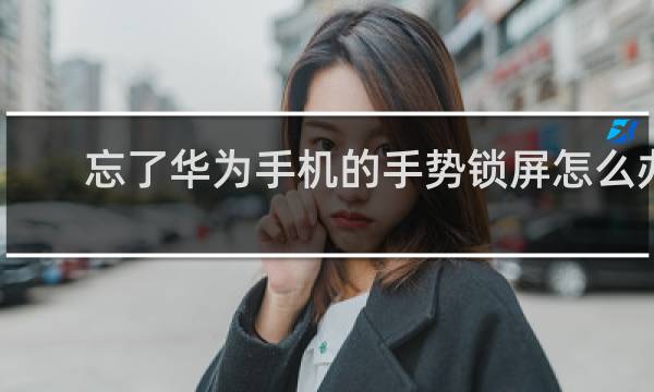 忘了华为手机的手势锁屏怎么办