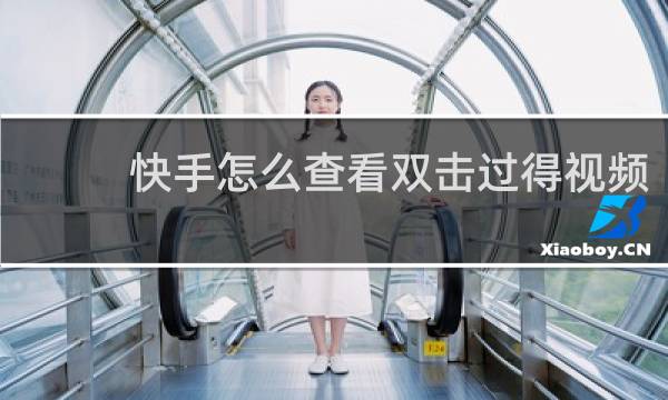 快手怎么查看双击过得视频