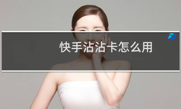 快手沾沾卡怎么用（快手沾沾卡怎么用）图片